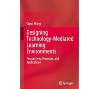 Designing Technology-Mediated Learning Environments: Perspectives, Processes, and Applications