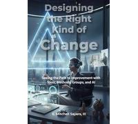 Designing the Right Kind of Change: Seeing the Path to Improvement with Tools, Methods, Groups, and AI