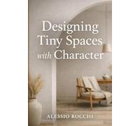 Designing Tiny Spaces with Character: Smart Solutions for Small Homes and Modern Apartments