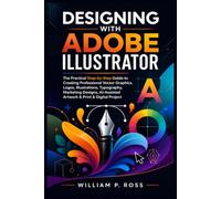DESIGNING WITH ADOBE ILLUSTRATOR: The Practical Step-by-Step Guide to Creating Professional Vector Graphic Logo Illustration Typography Marketing Design AI-Assisted Artwork & Print & Digital Project