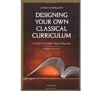 Designing Your Own Classical Curriculum: A Guide To Catholic Home Education