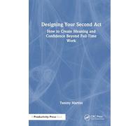 Designing Your Second Act: How to Create Meaning and Confidence Beyond Full-Time Work