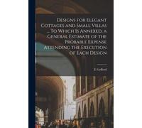 Designs For Elegant Cottages And Small Villas ... To Which Is Annexed, A General Estimate Of The Probable Expense Attending The Execution Of Each Desi