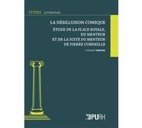 Désillusion comique. Étude de La Place Royale, du Menteur et de La Suite du Menteur de Pierre Corneille Yohann Deguin (Auteur)