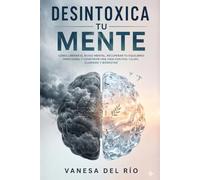 Desintoxica tu mente: Cómo liberar el ruido mental, recuperar tu equilibrio emocional y construir una vida con más calma, claridad y bienestar