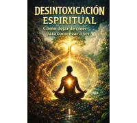 Desintoxicación espiritual: Cómo dejar de creer para empezar a ver