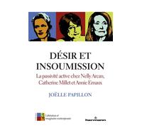 Désir et insoumission La passivité active chez Nelly Arcan, Catherine Millet et Annie Ernaux - Joëlle Papillon - Hermann - broché - Essai