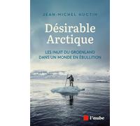 Désirable Arctique - Les Inuit du Groenland dans un monde en - Jean-Michel Huctin - L'aube Eds De - broché - Essai