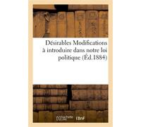 Désirables Modifications à introduire dans notre loi politique pour constituer une véritable République, digne de notre grand passé, digne de notre avenir - Collectif - Hachette Bnf - broché - Livre