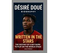 DÉSIRÉ DOUÉ-BIOGRAPHY: WRITTEN IN THE STARS-THE DESTINY OF A BOY BORN TO PLAY ON THE WORLD STAGE