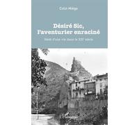 Désiré Sic, L'aventurier Enraciné - Récit D'une Vie Dans Le Xxe Siècle