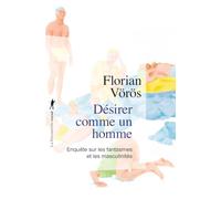 Désirer comme un homme: Enquête sur les fantasmes et les masculinités