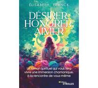 Désirer, Honorer, Aimer: Le roman spirituel qui vous fera vivre une immersion chamanique, à la rencontre de vous-même