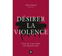 Désirer la violence Ce(ux) que la pop culture nous apprend à aimer - Chloé Thibaud - Les Insolentes - broché - Essai