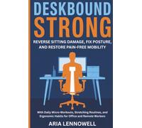 Deskbound Strong: Reverse Sitting Damage, Fix Posture, and Restore Pain-Free Mobility with Daily Micro-Workouts, Stretching Routines, and Ergonomic Habits for Office and Remote Workers