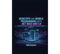 Desktops and Mobile Programming with .NET MAUI and C#: The Essential Handbook for Unified Software Creation Across All Platforms