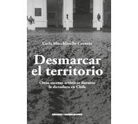 Desmarcar el territorio: Otras escenas artísticas durante la dictadura en Chile (Spanish Edition)