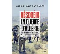 Désobéir en guerre d'Algérie: La crise de l'autorité dans l'armée française