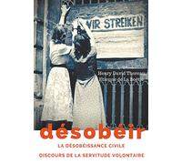 Désobéir (La désobéissance civile) suivi du Discours de la servitude volontaire d'Etienne de La Boétie: texte intégral