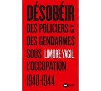 Désobéir: Des policiers et des gendarmes sous l'occupation 1940-1944