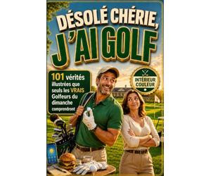 Désolé CHÉRIE... J'ai GOLF: 101 vérités illustrées que seuls les VRAIS Golfeurs du dimanche comprendront