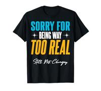 Désolé d'être Beaucoup trop réel. Toujours. Pas. Changement. T-Shirt