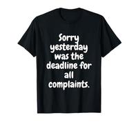 Désolé Hier était la dernière Date Limite pour Toutes Les plaintes T-Shirt