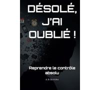DÉSOLÉ, J’AI OUBLIÉ !: Reprendre le contrôle absolu