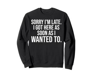 Désolé, Je suis en Retard, Je suis arrivé dès Que Je voulais m'amuser Sweatshirt