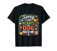Désolé, mes plantes et mon chien n'ont-ils pas besoin de moi ? Jardin de plantes T-Shirt