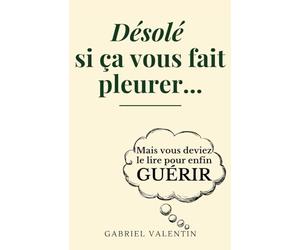 Désolé si ça vous fait pleurer: Mais vous deviez le lire pour enfin guérir