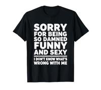 Désolée d'être si drôle et Sexy IDK, Qu'est-ce Qui ne va Pas avec Moi T-Shirt