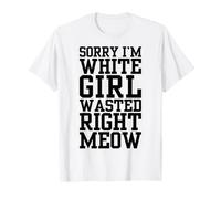 Désolée, Je suis White Girl Wasted Right Meow Funny Cat Attitude T-Shirt