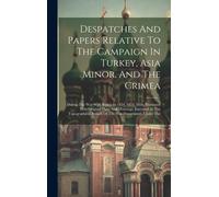 Despatches And Papers Relative To The Campaign In Turkey, Asia Minor, And The Crimea: During The War With Russia In 1854, 1855, 1856, Illustrated With