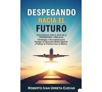 Despegando hacia el Futuro: Guía Esencial para el Éxito en la Preparatoria y Más Allá: Estrategias y Herramientas para Navegar la Educación Media Superior y Planear tu Próximo Paso en México