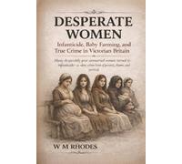 Desperate Women: Infanticide, Baby Farming, and True Crime in Victorian and Edwardian England