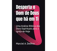 Desperta o Dom de Deus que há em Ti: Uma Análise Bíblica dos Dons Espirituais para a Igreja de Hoje