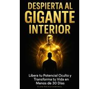 DESPIERTA AL GIGANTE INTERIOR: Libera tu Potencial Oculto y Transforma tu Vida en Menos de 30 Días