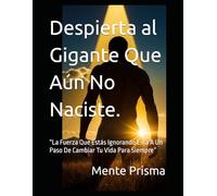 Despierta al Gigante Que Aún No Naciste.: “La Fuerza Que Estás Ignorando Está A Un Paso De Cambiar Tu Vida Para Siempre”
