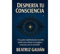 DESPIERTA TU CONSCIENCIA: Claves para recordar quién eres y elevar tu consciencia