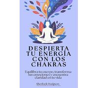 Despierta tu energía con los chakras: Equilibra tu cuerpo, transforma tus emociones y encuentra claridad en tu vida