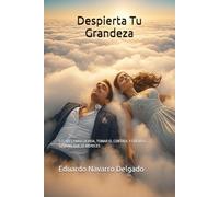 Despierta Tu Grandeza: 5 CINCO CLAVES PARA LA VIDA, TOMAR EL CONTROL Y CREAR EL DESTINO QUE TE MERECES