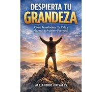 Despierta Tu Grandeza: Cómo Transformar Tu Vida y Alcanzar tu Máximo Potencial en 30 Días