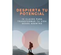 Despierta tu Potencial: 10 Claves para Transformar tu Vida desde Adentro