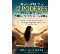 Despierta Tus 12 Poderes para Vivir una Vida Extraordinaria: Descubre los Dones que Llevas Dentro Para Mayor Propósito, Paz, Alegría y Plenitud Duradera