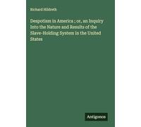 Despotism in America ; or, an Inquiry Into the Nature and Results of the Slave-Holding System in the United States
