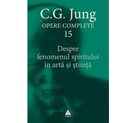Despre fenomenul spiritului in arta si stiinta. Opere Complete Vol.15 - C.G. Jung