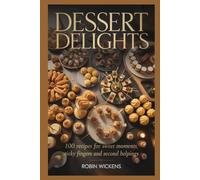 Dessert Delights: 100 Recipes for Sweet Moments, Sticky Fingers and Second Helpings