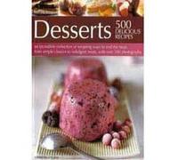 500 Delicious Desserts: An Incredible Collection Of Tempting Ways To End A Meal, From Simple Classics To Wickedly Indulgent Sweet Treats