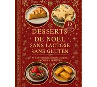Desserts de Noël sans lactose, sans gluten. 70 pâtisseries gourmandes faciles et festives.: Recettes de Noël sans lactose et sans gluten : gâteaux, ... et gourmands - pâtisserie festive, saine,